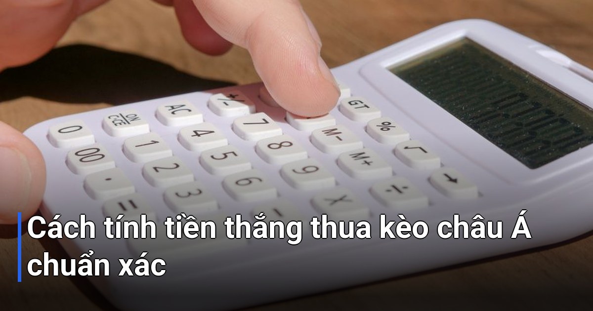 Cách tính tiền thắng thua kèo châu Á chuẩn xác